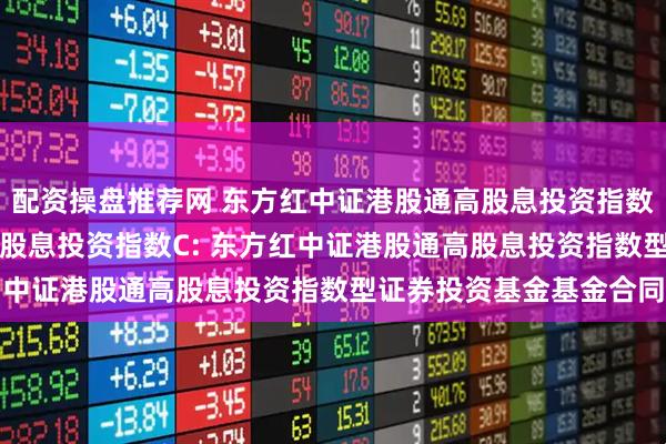 配资操盘推荐网 东方红中证港股通高股息投资指数A,东方红中证港股通高股息投资指数C: 东方红中证港股通高股息投资指数型证券投资基金基金合同