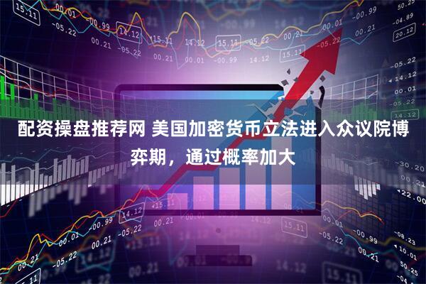 配资操盘推荐网 美国加密货币立法进入众议院博弈期，通过概率加大