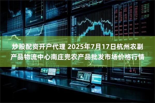 炒股配资开户代理 2025年7月17日杭州农副产品物流中心南庄兜农产品批发市场价格行情