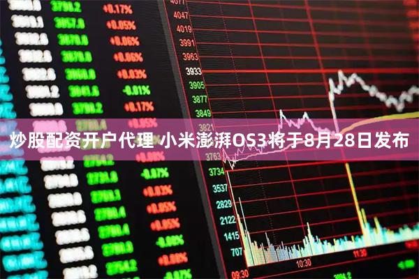 炒股配资开户代理 小米澎湃OS3将于8月28日发布