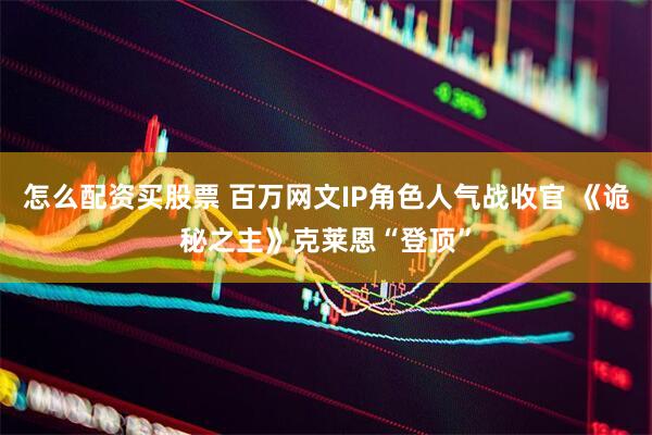 怎么配资买股票 百万网文IP角色人气战收官 《诡秘之主》克莱恩“登顶”