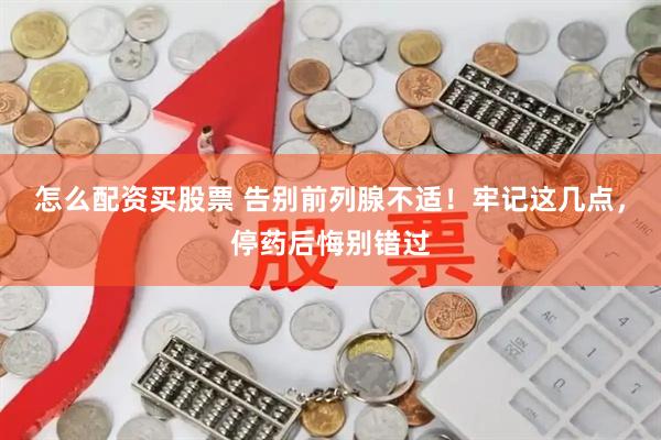 怎么配资买股票 告别前列腺不适！牢记这几点，停药后悔别错过